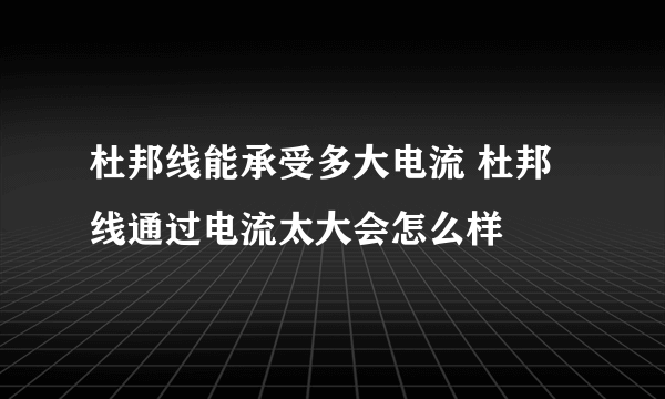 杜邦线能承受多大电流 杜邦线通过电流太大会怎么样