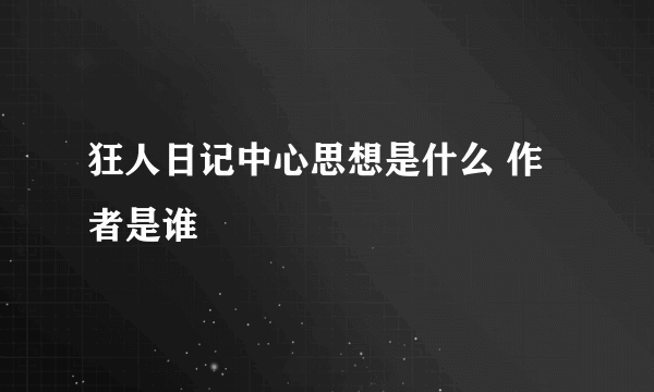 狂人日记中心思想是什么 作者是谁