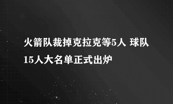 火箭队裁掉克拉克等5人 球队15人大名单正式出炉