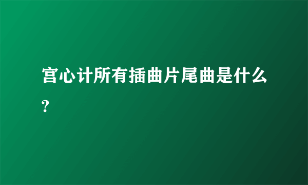 宫心计所有插曲片尾曲是什么?
