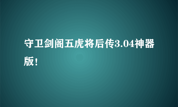 守卫剑阁五虎将后传3.04神器版！