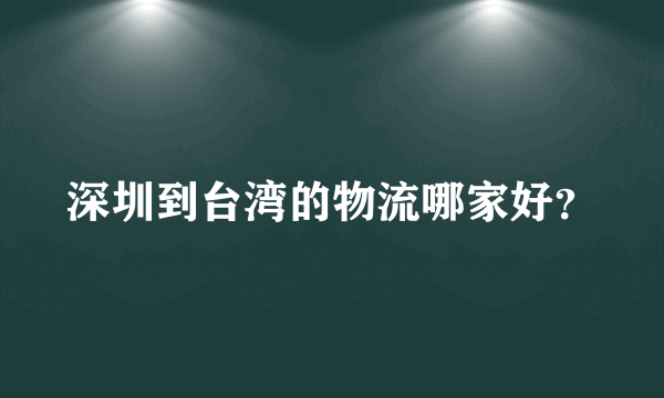 深圳到台湾的物流哪家好？