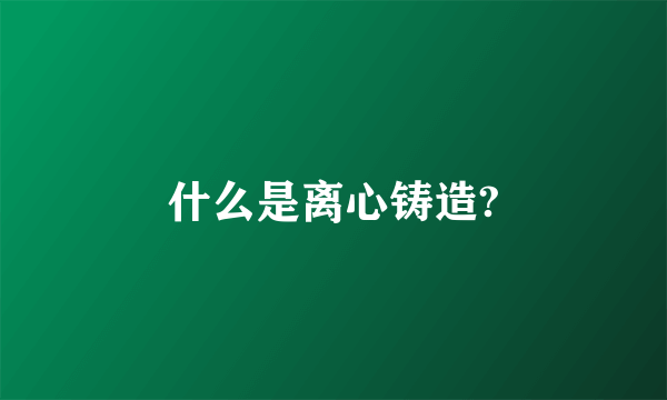 什么是离心铸造?