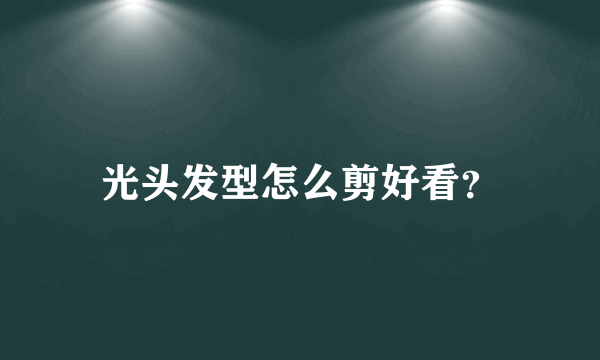 光头发型怎么剪好看？