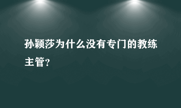 孙颖莎为什么没有专门的教练主管？