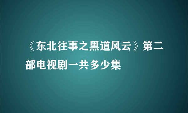 《东北往事之黑道风云》第二部电视剧一共多少集