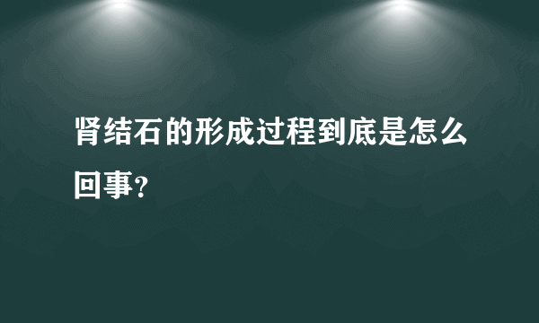肾结石的形成过程到底是怎么回事？