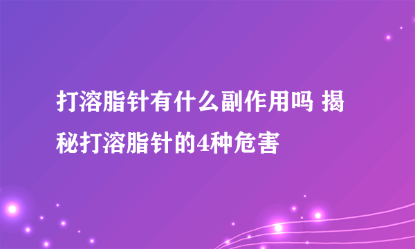 打溶脂针有什么副作用吗 揭秘打溶脂针的4种危害