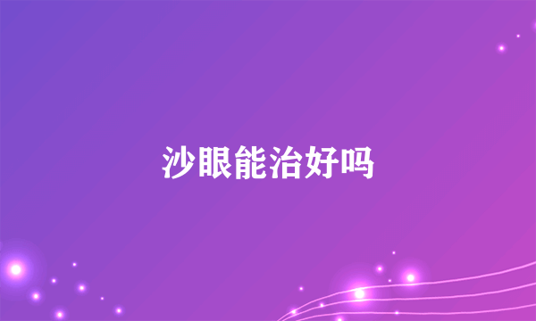 沙眼能治好吗