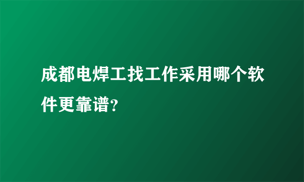 成都电焊工找工作采用哪个软件更靠谱？