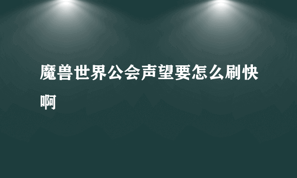 魔兽世界公会声望要怎么刷快啊