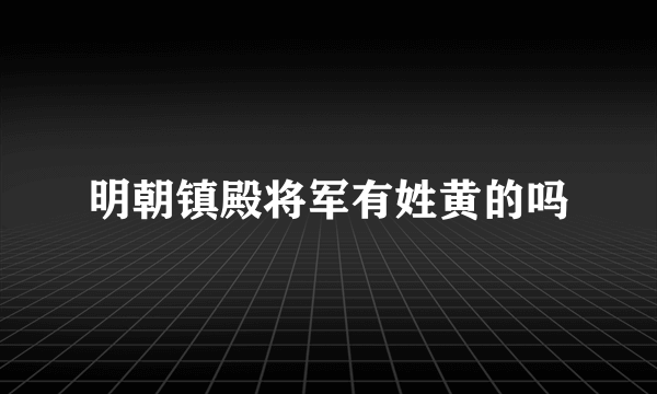 明朝镇殿将军有姓黄的吗