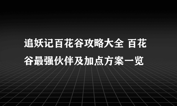 追妖记百花谷攻略大全 百花谷最强伙伴及加点方案一览
