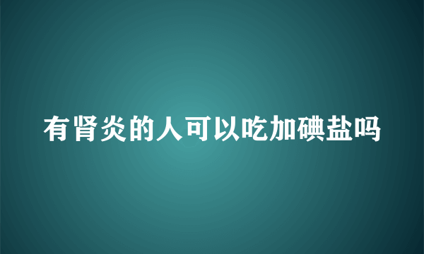 有肾炎的人可以吃加碘盐吗