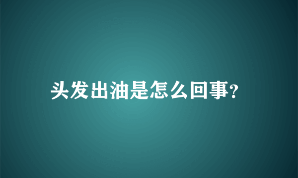 头发出油是怎么回事？