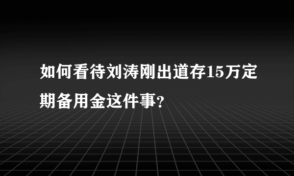 如何看待刘涛刚出道存15万定期备用金这件事？