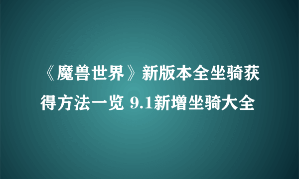《魔兽世界》新版本全坐骑获得方法一览 9.1新增坐骑大全