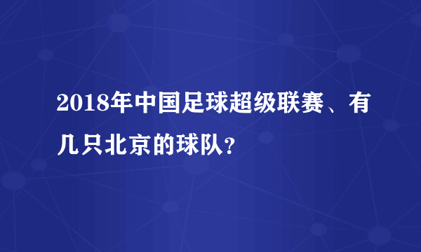2018年中国足球超级联赛、有几只北京的球队？