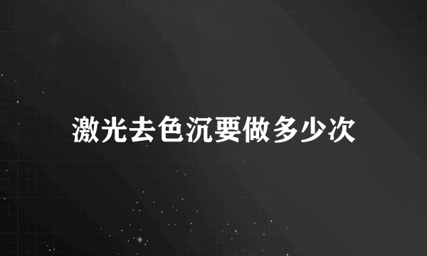 激光去色沉要做多少次