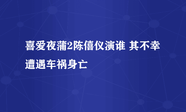喜爱夜蒲2陈僖仪演谁 其不幸遭遇车祸身亡