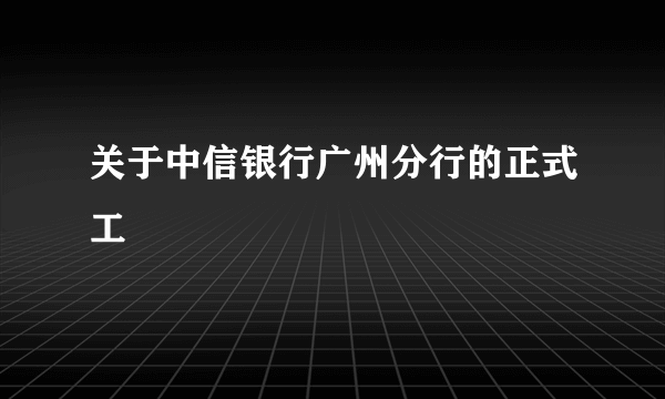 关于中信银行广州分行的正式工