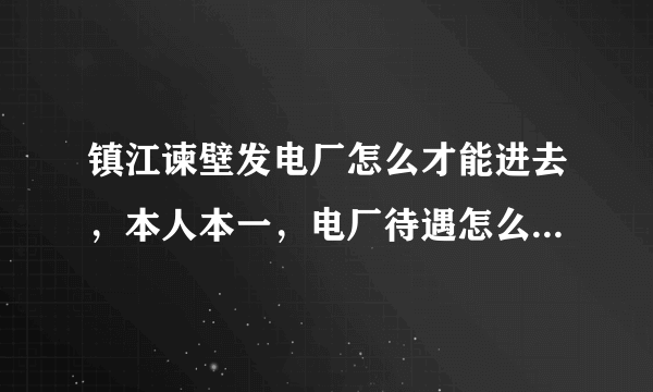 镇江谏壁发电厂怎么才能进去，本人本一，电厂待遇怎么样，工资和福利？有追加分！
