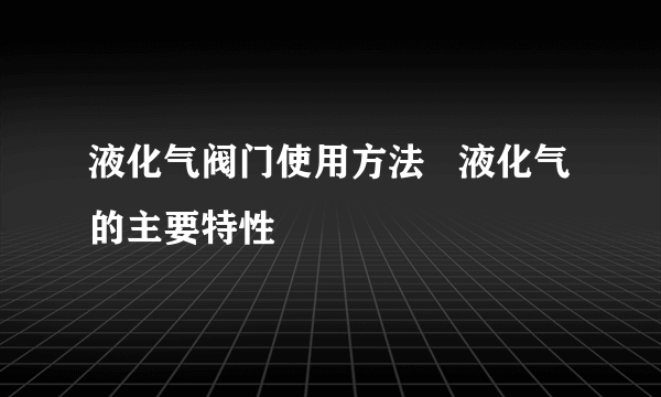 液化气阀门使用方法   液化气的主要特性