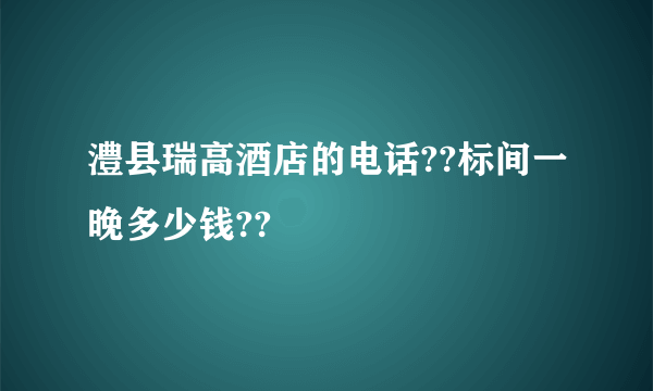 澧县瑞高酒店的电话??标间一晚多少钱??