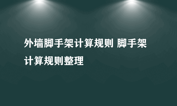 外墙脚手架计算规则 脚手架计算规则整理