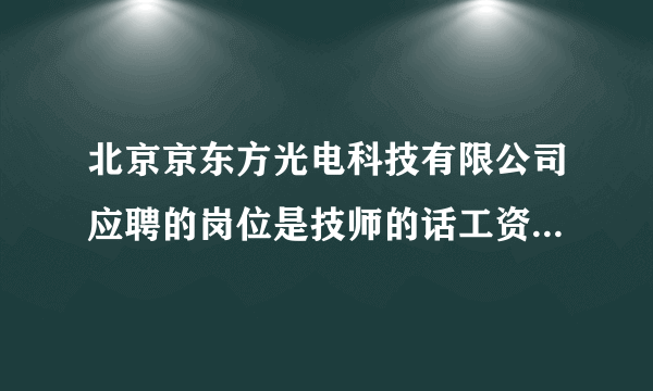北京京东方光电科技有限公司应聘的岗位是技师的话工资待遇怎么样？