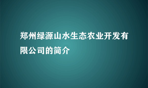 郑州绿源山水生态农业开发有限公司的简介