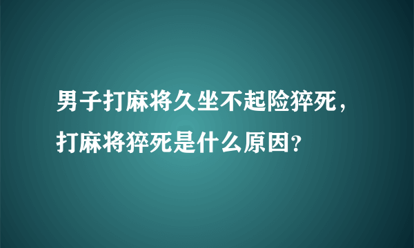 男子打麻将久坐不起险猝死，打麻将猝死是什么原因？