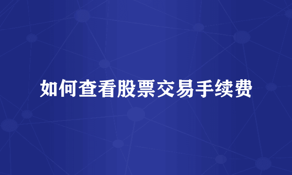 如何查看股票交易手续费