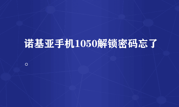 诺基亚手机1050解锁密码忘了。