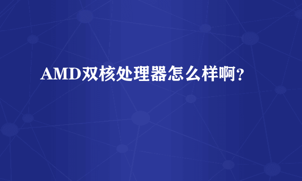 AMD双核处理器怎么样啊？