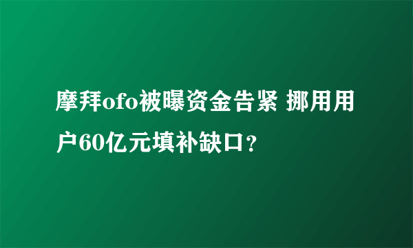 摩拜ofo被曝资金告紧 挪用用户60亿元填补缺口？