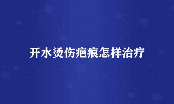 开水烫伤疤痕怎样治疗