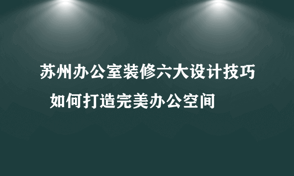 苏州办公室装修六大设计技巧  如何打造完美办公空间
