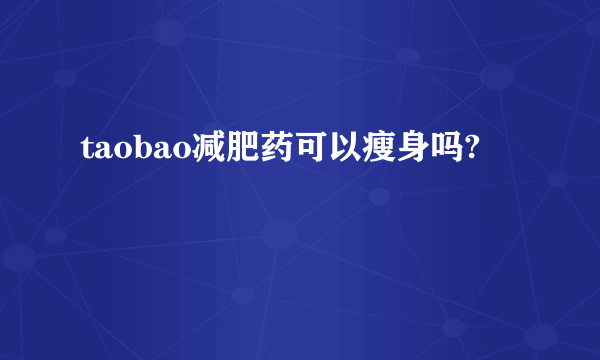 taobao减肥药可以瘦身吗?