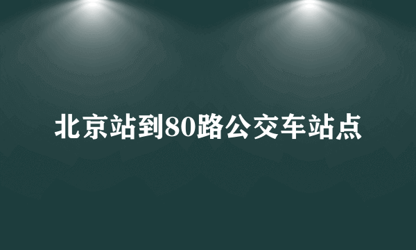北京站到80路公交车站点