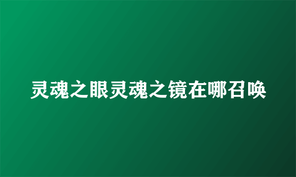 灵魂之眼灵魂之镜在哪召唤
