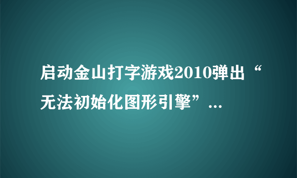 启动金山打字游戏2010弹出“无法初始化图形引擎”是怎么回事？