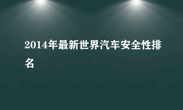2014年最新世界汽车安全性排名