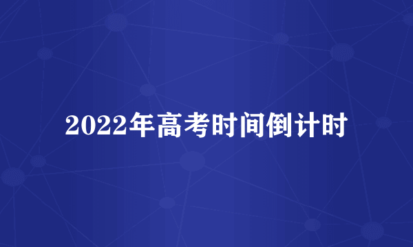 2022年高考时间倒计时