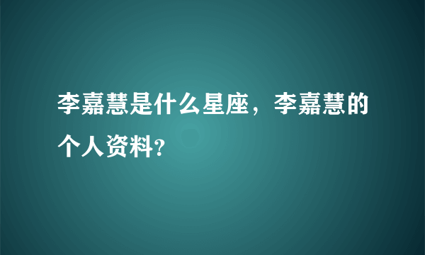 李嘉慧是什么星座，李嘉慧的个人资料？