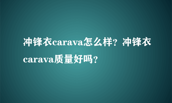 冲锋衣carava怎么样？冲锋衣carava质量好吗？