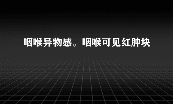 咽喉异物感。咽喉可见红肿块