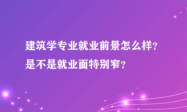 建筑学专业就业前景怎么样？是不是就业面特别窄？
