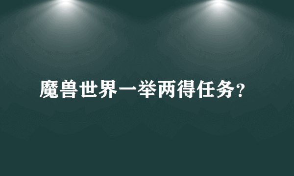 魔兽世界一举两得任务？