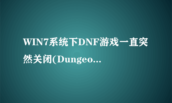 WIN7系统下DNF游戏一直突然关闭(Dungeon&Fighter已停止工作 你这样做我还是进不了